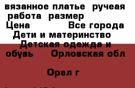 вязанное платье. ручеая работа. размер 116-122. › Цена ­ 4 800 - Все города Дети и материнство » Детская одежда и обувь   . Орловская обл.,Орел г.